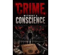 CRIME WITHOUT A CONSCIENCE: The Brutal Truth Behind the World's Deadliest Criminal Networks