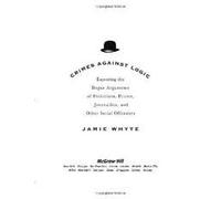 Crimes Against Logic: Exposing the Bogus Arguments of Politicians, Priests, Journalists, and Other Serial Offenders 1st (first) edition