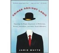 Crimes Against Logic: Exposing the Bogus Arguments of Politicians, Priests, Journalists, and Other Serial Offenders Whyte, Jamie, Whyte Jamie (Auteur)