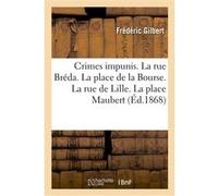 Crimes impunis. La rue Bréda. La place de la Bourse. La rue de Lille. La place Maubert Frédéric Gilbert (Auteur)