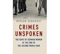 Crimes Unspoken: The Rape of German Women at the End of the Second World War