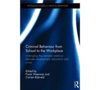 Criminal Behaviour From School To The Workplace: Untangling The Complex Relations Between Employment, Education And Crime (Routledge Studies In Criminal Behaviour) (Hardcover) Frank M Weerman, Catrien