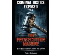 Criminal Justice Exposed - Vol. 2: The Prosecution Machine