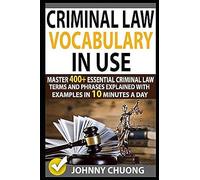 Criminal Law Vocabulary In Use: Master 400+ Essential Criminal Law Terms And Phrases Explained With Examples In 10 Minutes A Day