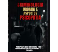 Criminologia urbana, e aspectos psicopatia.: Principais fatores contribuintes para os crimes urbanos e aspectos da mente de um psicopata.