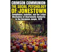 Crimson Communion: The Social Psychology of Jonestown: Compliance, Isolation, and the Lethal Mechanics of Charismatic Authority in the Guyanese Jungle, 1978