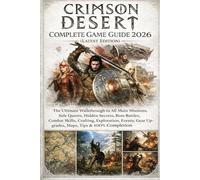 CRIMSON DESERT COMPLETE GAME GUIDE 2026: The Ultimate Walkthrough to All Main Missions, Side Quests, Hidden Secrets, Boss Battles, Combat Skills, ... Gear Upgrades, Maps, Tips & 100% Completion
