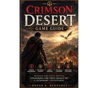 CRIMSON DESERT GAME GUIDE: Beyond the Final Battle: Unlocking the True Legacy of a Legendary Adventurer