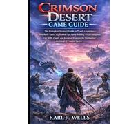 Crimson Desert Game Guide: The Complete Strategy Guide to Pywel: Combat Mastery, Boss Battle Tactics, Exploration Tips, Camp Building, Resource ... for Dominating the World of Crimson Desert