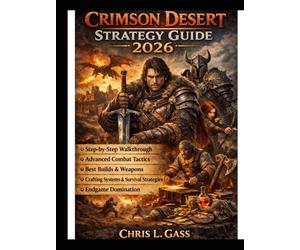 Crimson Desert Strategy Guide 2026: Step-by-Step Walkthrough, Advanced Combat Tactics, Best Builds and Weapons, Crafting Systems, Survival Strategies, and Endgame Domination