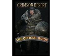 Crimson Desert The Official Guide: Beginner to Pro Walkthrough, Combat Tactics, Boss Battle Strategies, and Hidden Secrets Revealed