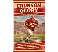 CRIMSON GLORY: A TIDE TESTAMENT: A Poetry Compilation Celebrating University of Alabama Football