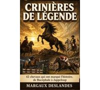 CRINIÈRES DE LÉGENDE +42 Chevaux Qui Ont Marqué l’Histoire, de Bucéphale à Jappeloup: Destins Extraordinaires de l'Antiquité aux Jeux Olympiques: Courses, Sport et Mythologie