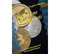 Cripto per principianti: Il tuo primo passo nel futuro della finanza