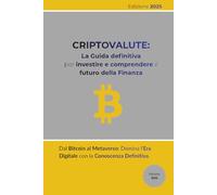 CRIPTOVALUTE: La Guida Definitiva per Investire e Comprendere il Futuro della Finanza