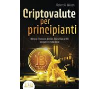 CRIPTOVALUTE PER PRINCIPIANTI - Bitcoin, Ethereum, Altcoin, Blockchain e ICO spiegati in modo facile: Come puoi investire in modo intelligente nelle valute digitali ed ottenere enormi profitti