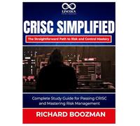 CRISC Simplified The Straightforward Path to Risk and Control Mastery: Complete Study Guide for Passing CRISC and Mastering Risk Management
