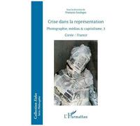 Crise dans la représentation Photographie, médias & capitalisme, 3 - Corée / France - François Soulages - L'harmattan - broché - Essai