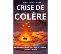 Crise de colère: retrouver le calme sans crier ni s'épuiser (enfant de 3 à 8 ans)