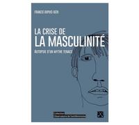 Crise de la masculinité (La) Autopsie d'un mythe tenace - Francis Dupuis-Déri - Eds Du Remue-Menage - broché - Essai