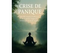 Crise de Panique: Des clés simples et efficaces pour apaiser l’angoisse et briser le cercle de la peur