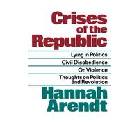 Crises of the Republic: Lying in Politics; Civil Disobedience; On Violence;
