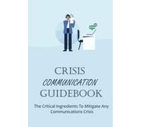 Crisis Communication Guidebook: The Critical Ingredients To Mitigate Any Communications Crisis