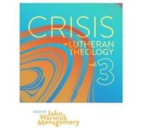 Crisis in Lutheran Theology Vol. 3 The Validity and Relevance of Historic Lutheranism vs. Its Contemporary Rivals - John Warwick Montgomery - Chicago Revi John Warwick MontgomeryJohn Warwick Montgomer