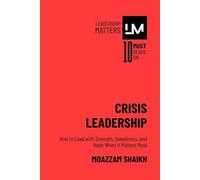 Crisis Leadership: How to Lead with Strength, Steadiness, and Hope When It Matters Most