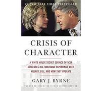 Crisis Of Character: A White House Secret Service Officer Discloses His Firsthand Experience With Hillary, Bill, And How They Operate Gary J Byrne (Auteur)