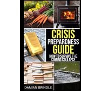 Crisis Preparedness Guide: How to Survive the Coming Collapse