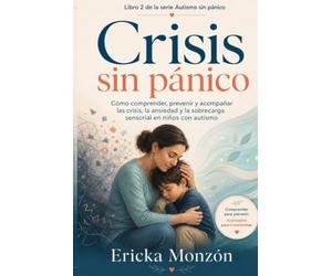 Crisis sin pánico: Cómo comprender, prevenir y acompañar las crisis, la ansiedad y la sobrecarga sensorial en niños con autismo