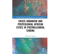 Crisis Urbanism And Postcolonial African Cities In Postmillennial Cinema