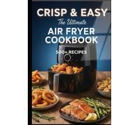 Crisp & Easy: The Ultimate Air Fryer Cookbook