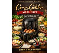 Crisp & Golden: Meal Prep: 100+ Air Fryer Recipes to Batch Cook Once, Eat Well All Week