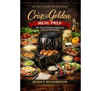Crisp & Golden: Meal Prep: 100+ Air Fryer Recipes to Batch Cook Once, Eat Well All Week
