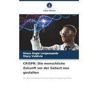 CRISPR: Die menschliche Zukunft vor der Geburt neu gestalten: Die Wissenschaft der Korrektur unseres biologischen Erbes