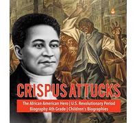Crispus Attucks The African American Hero U.S. Revolutionary Period Biography 4th Grade Children's Biographies