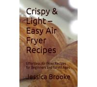 Crispy & Light - Easy Air Fryer Recipes: Effortless Air Fryer Recipes for Beginners and for All Ages