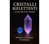Cristalli Riflettenti: La Saga dei Cieli Sospesi: Fantasia e tecnologia in miniatura