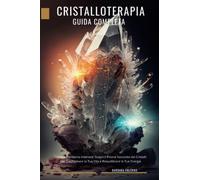Cristalloterapia - Guida completa: Cristalli e Armonia Interiore: Scopri il Potere Nascosto dei Cristalli per Trasformare la Tua Vita e Riequilibrare le Tue Energie