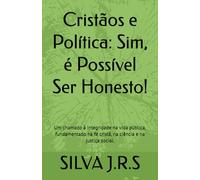 Cristãos e Política: Sim, é Possível Ser Honesto!: Um chamado à integridade na vida pública, fundamentado na fé cristã, na ciência e na justiça social.