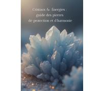 Cristaux & Énergies: Guide des pierres de protection et d'harmonie