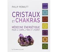 Cristaux et chakras: Médecine énergétique pour le corps, l âme et l esprit