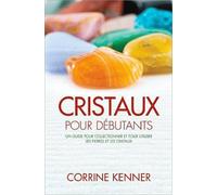 Cristaux Pour Débutants - Un Guide Pour Collectionner Et Pour Utiliser Les Pierres Et Les Cristaux