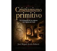 Cristianismo Primitivo: En la búsqueda de los orígenes de la Iglesia de Cristo