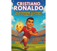 Cristiano Ronaldo Biografie: Die inspirierende, illustrierte wahre Geschichte des Fußball-Superstars - Vom Jungen mit großen Träumen zur globalen Ikone, die der Welt beibrachte, niemals aufzugeben