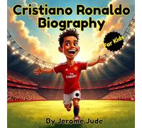 Cristiano Ronaldo Biography: An Inspiring True Story for Kids About Dreams, Hard Work, and Never Giving Up