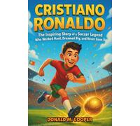Cristiano Ronaldo Biography: The Inspiring Story of a Soccer Legend Who Worked Hard, Dreamed Big, and Never Gave Up