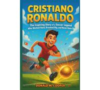 Cristiano Ronaldo Biography: The Inspiring Story of a Soccer Legend Who Worked Hard, Dreamed Big, and Never Gave Up